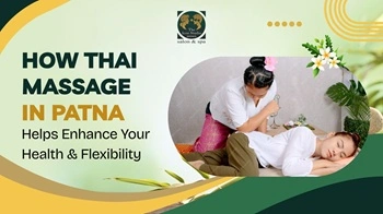 How Thai Massage in Patna Can Improve Your Health and Flexibility
