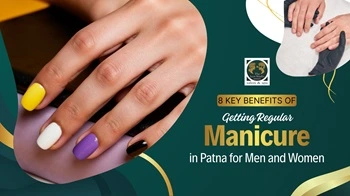 8 Key Benefits of Getting Regular Manicure in Patna for Men and Women