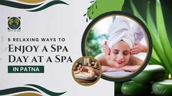 5 Relaxing Ways to Enjoy a Spa Day at a Spa in Patna