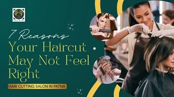 7 Reasons Your Haircut May Not Feel Right : Hair Cutting Salon in Patna